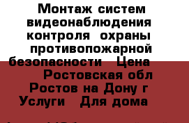 Монтаж систем видеонаблюдения, контроля, охраны, противопожарной безопасности › Цена ­ 1 000 - Ростовская обл., Ростов-на-Дону г. Услуги » Для дома   